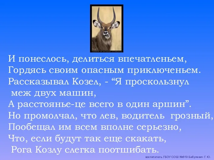 И понеслось, делиться впечатленьем, Гордясь своим опасным приключеньем. Рассказывал Козел,