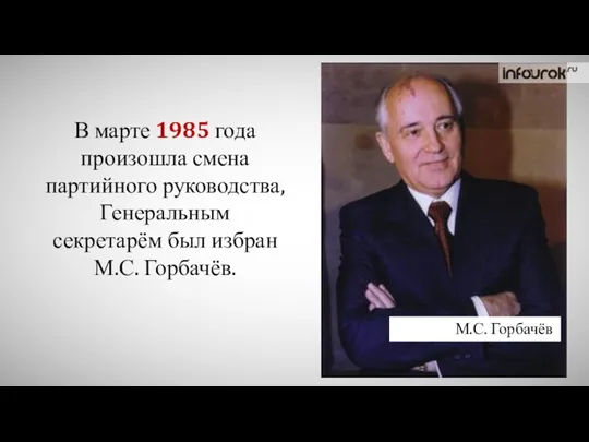 В марте 1985 года произошла смена партийного руководства, Генеральным секретарём был избран М.С. Горбачёв. М.С. Горбачёв