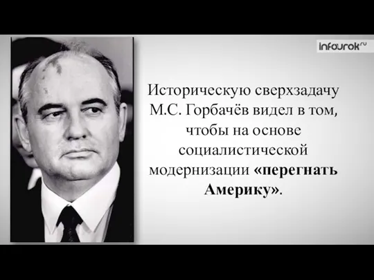 Историческую сверхзадачу М.С. Горбачёв видел в том, чтобы на основе социалистической модернизации «перегнать Америку».