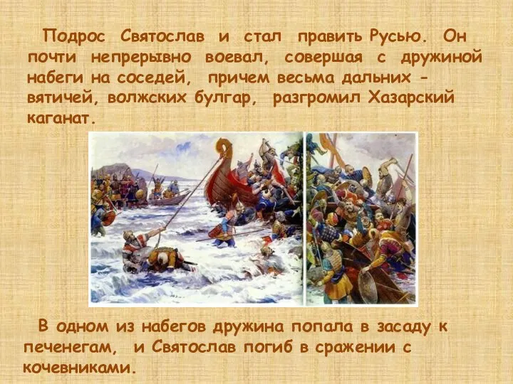 Подрос Святослав и стал править Русью. Он почти непрерывно воевал,