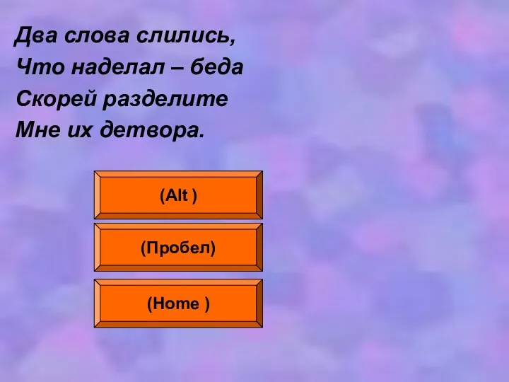 Два слова слились, Что наделал – беда Скорей разделите Мне