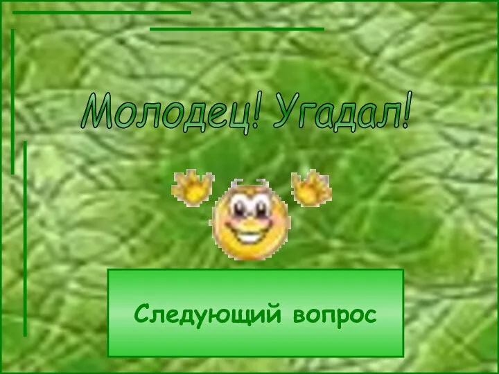 Молодец! Угадал! Следующий вопрос