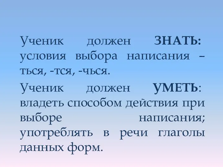 Ученик должен ЗНАТЬ: условия выбора написания –ться, -тся, -чься. Ученик