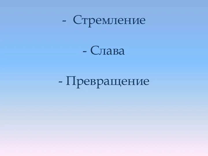 - Стремление - Слава - Превращение