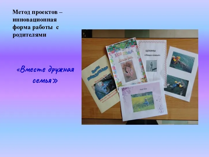 Метод проектов – инновационная форма работы с родителями «Вместе дружная семья»