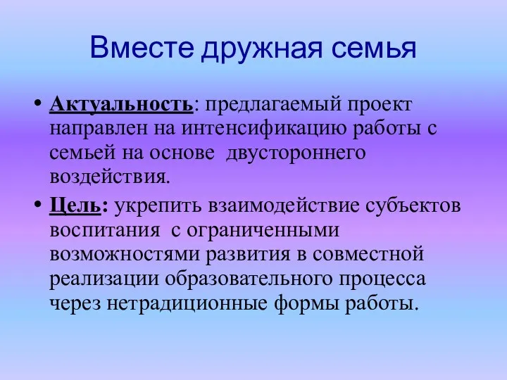 Вместе дружная семья Актуальность: предлагаемый проект направлен на интенсификацию работы