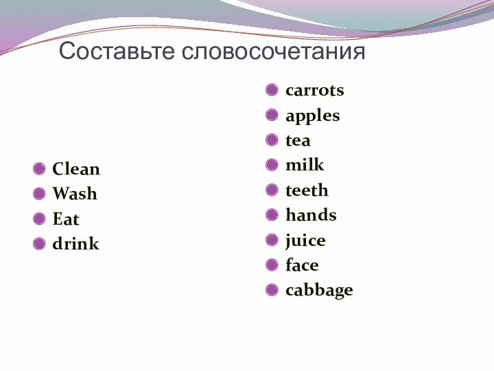 Составьте словосочетания Clean Wash Eat drink carrots apples tea milk teeth hands juice face cabbage