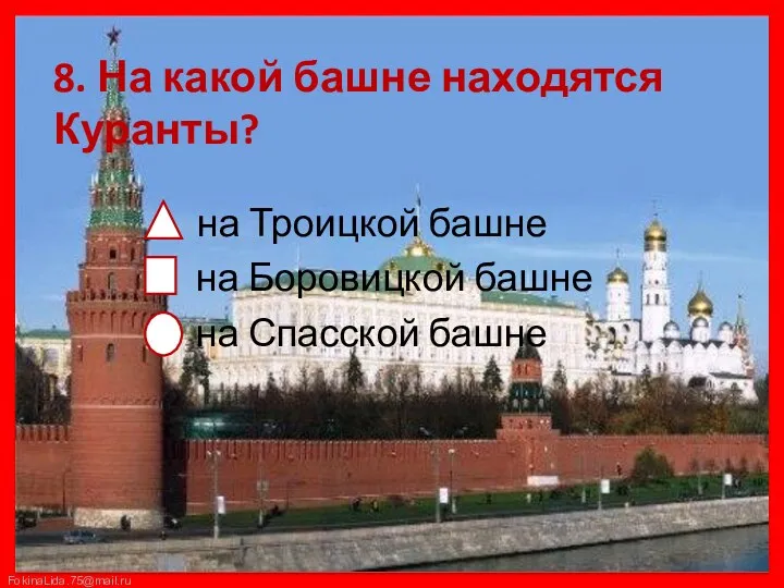 8. На какой башне находятся Куранты? на Троицкой башне на Боровицкой башне на Спасской башне