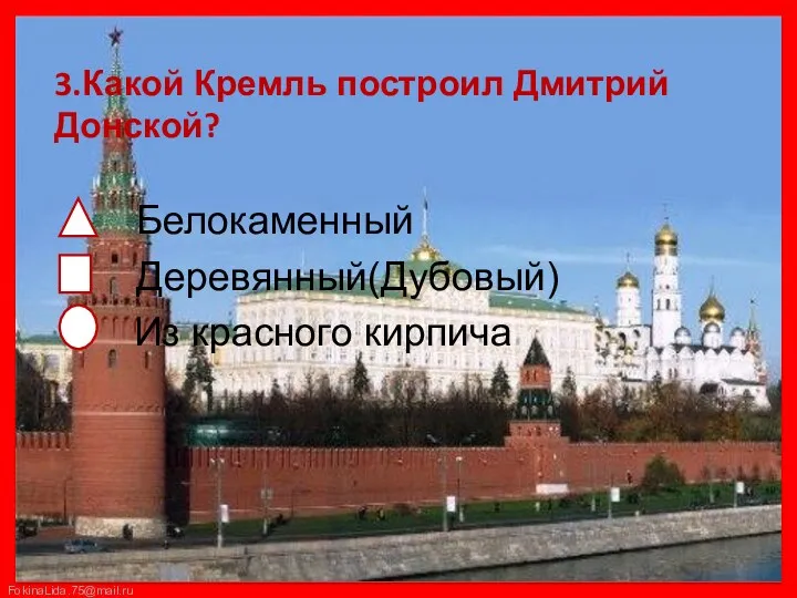 3.Какой Кремль построил Дмитрий Донской? Белокаменный Деревянный(Дубовый) Из красного кирпича