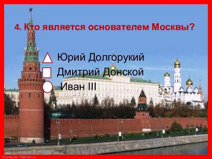 4. Кто является основателем Москвы? Юрий Долгорукий Дмитрий Донской Иван III