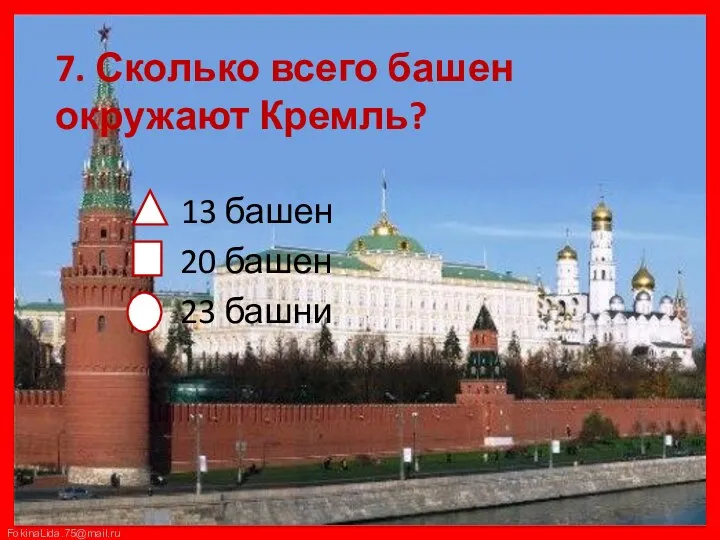 7. Сколько всего башен окружают Кремль? 13 башен 20 башен 23 башни