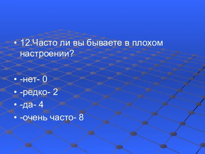 12.Часто ли вы бываете в плохом настроении? -нет- 0 -редко- 2 -да- 4 -очень часто- 8