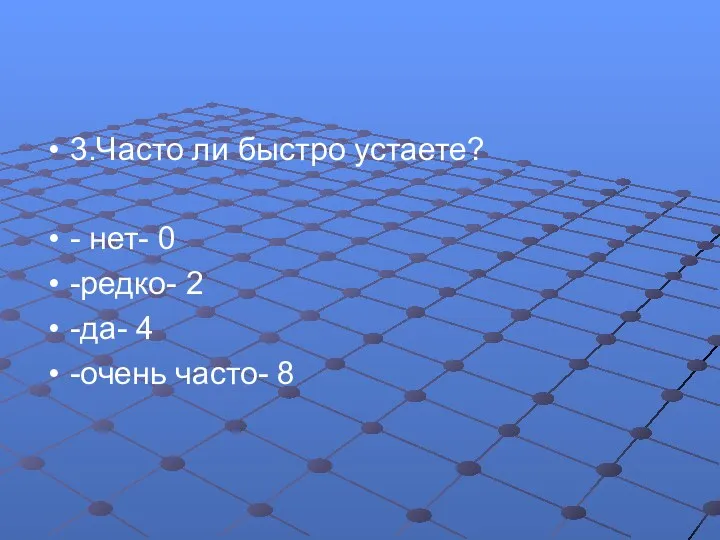 3.Часто ли быстро устаете? - нет- 0 -редко- 2 -да- 4 -очень часто- 8