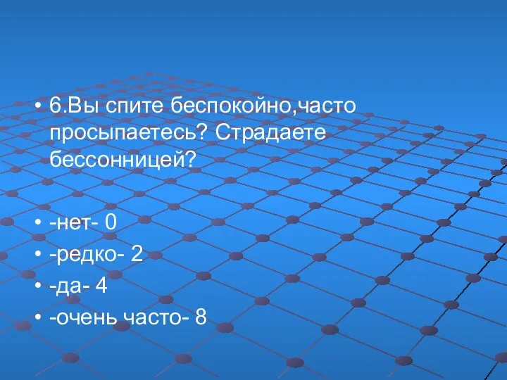 6.Вы спите беспокойно,часто просыпаетесь? Страдаете бессонницей? -нет- 0 -редко- 2 -да- 4 -очень часто- 8