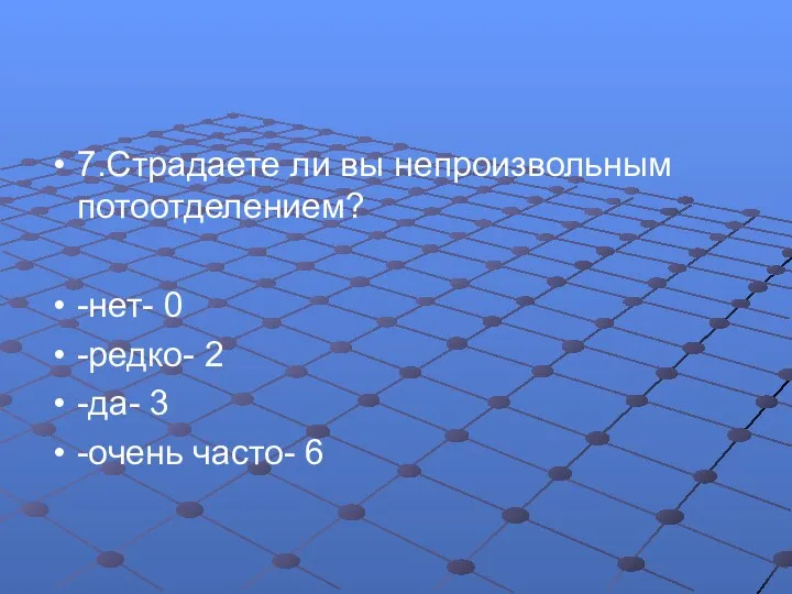 7.Страдаете ли вы непроизвольным потоотделением? -нет- 0 -редко- 2 -да- 3 -очень часто- 6