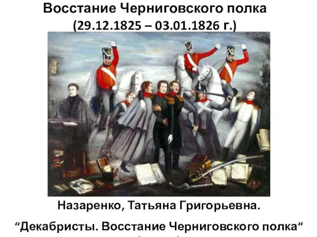 Восстание Черниговского полка (29.12.1825 – 03.01.1826 г.) Назаренко, Татьяна Григорьевна. “Декабристы. Восстание Черниговского полка“ (1978 г.)