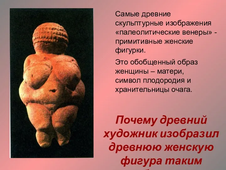 Самые древние скульптурные изображения «палеолитические венеры» - примитивные женские фигурки. Это обобщенный образ