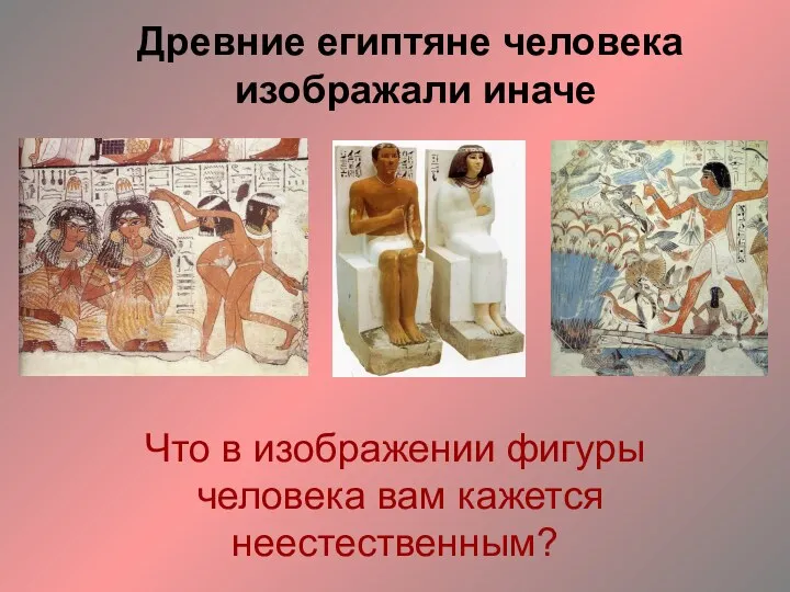 Древние египтяне человека изображали иначе Что в изображении фигуры человека вам кажется неестественным?