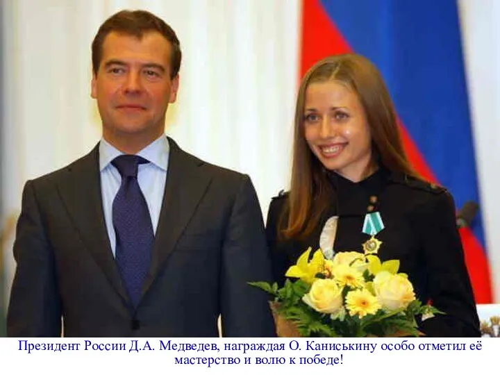 Президент России Д.А. Медведев, награждая О. Каниськину особо отметил её мастерство и волю к победе!
