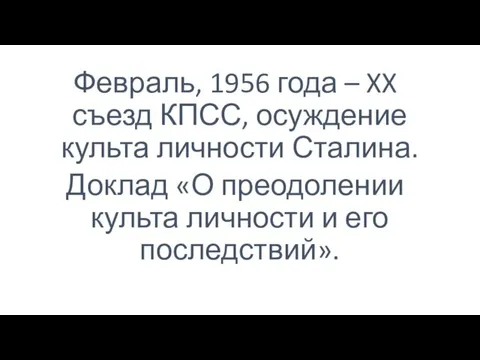 Февраль, 1956 года – XX съезд КПСС, осуждение культа личности