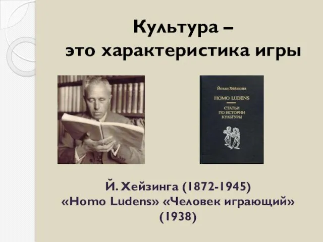 Культура – это характеристика игры Й. Хейзинга (1872-1945) «Homo Ludens» «Человек играющий» (1938)