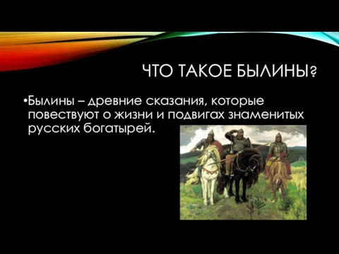 ЧТО ТАКОЕ БЫЛИНЫ? Былины – древние сказания, которые повествуют о жизни и подвигах знаменитых русских богатырей.