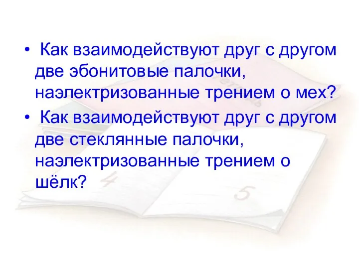 Как взаимодействуют друг с другом две эбонитовые палочки, наэлектризованные трением