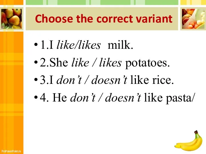 Choose the correct variant 1.I like/likes milk. 2.She like /
