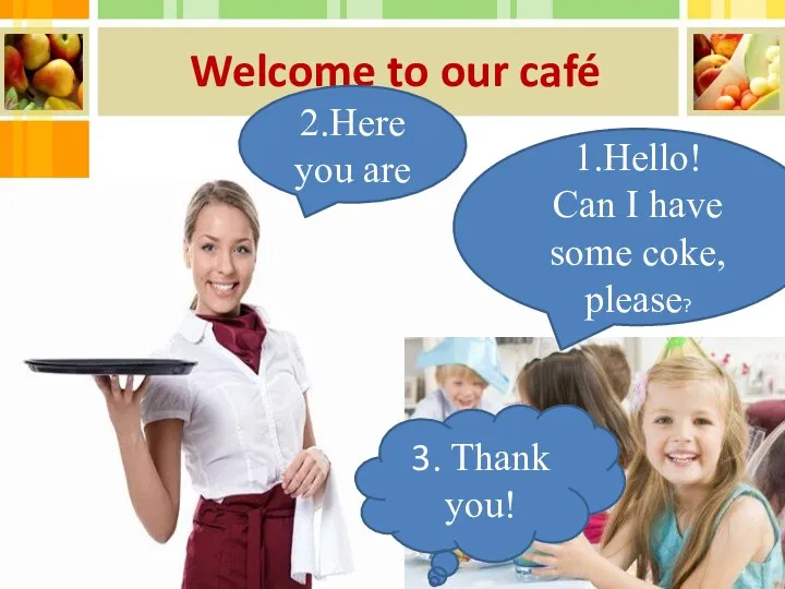 Welcome to our café 2.Here you are 1.Hello! Can I