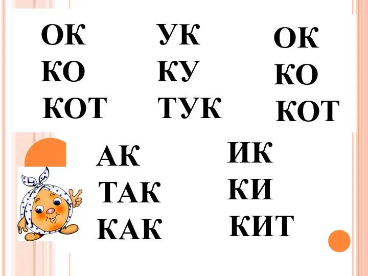 ОК КО КОТ ОК КО КОТ УК КУ ТУК АК ТАК КАК ИК КИ КИТ