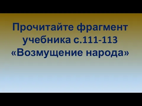 Прочитайте фрагмент учебника с.111-113 «Возмущение народа»