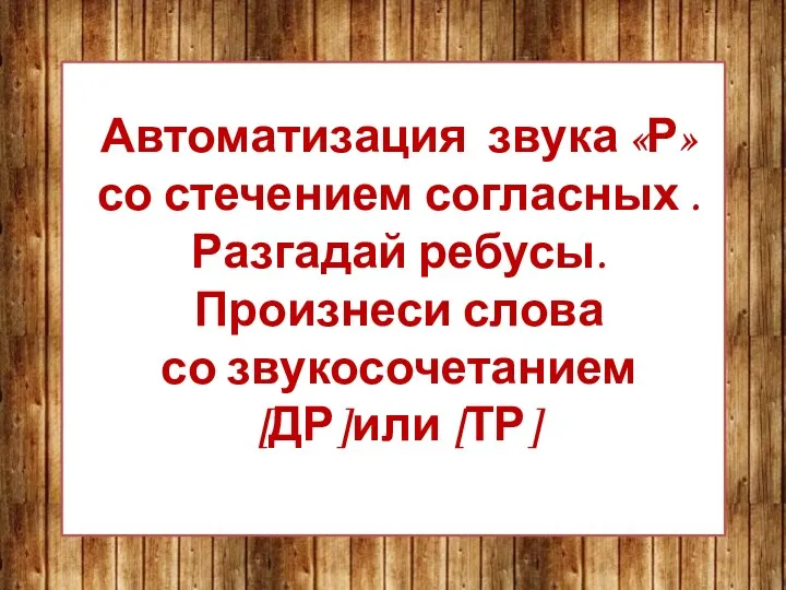 Автоматизация звука «Р» со стечением согласных . Разгадай ребусы. Произнеси слова со звукосочетанием [ДР]или [ТР]