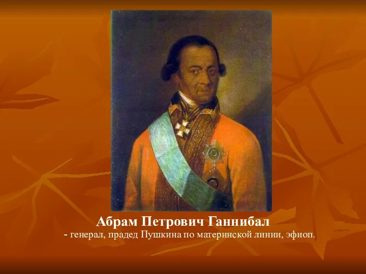 Абрам Петрович Ганнибал - генерал, прадед Пушкина по материнской линии, эфиоп.