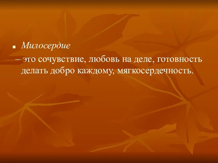 Милосердие – это сочувствие, любовь на деле, готовность делать добро каждому, мягкосердечность.