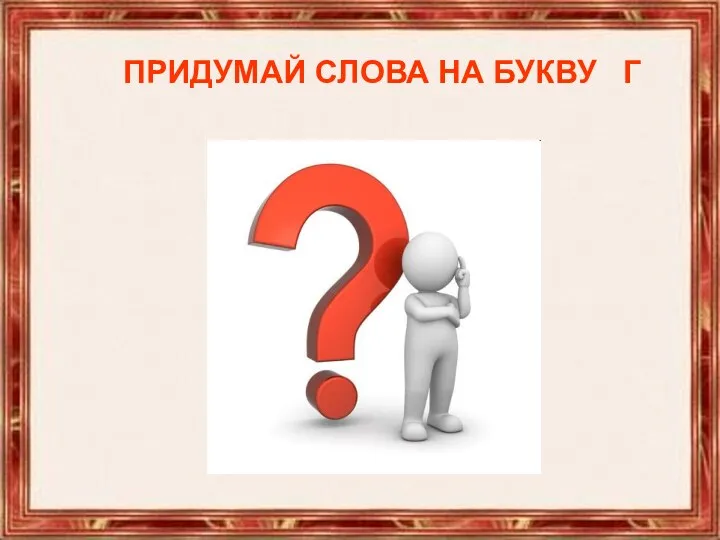 ПРИДУМАЙ СЛОВА НА БУКВУ Г ПРИДУМАЙ СЛОВА НА БУКВУ Г