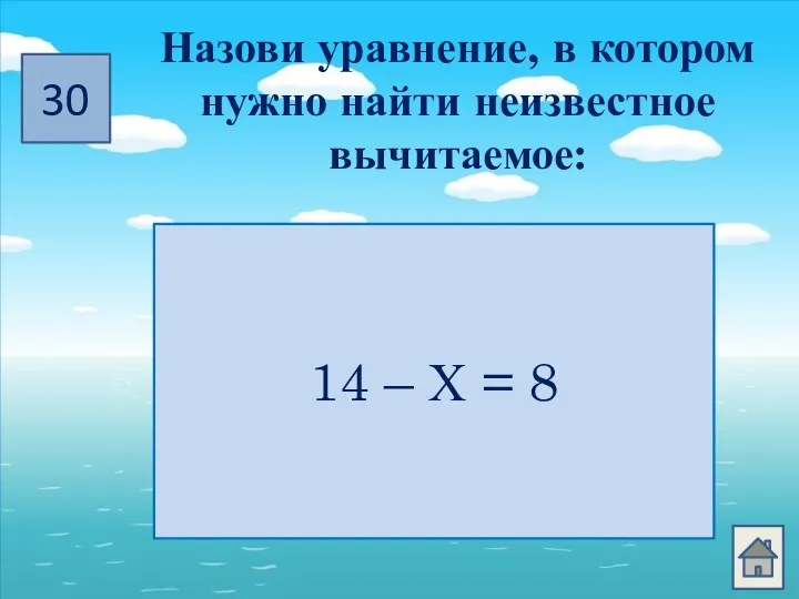 30 Назови уравнение, в котором нужно найти неизвестное вычитаемое: Х