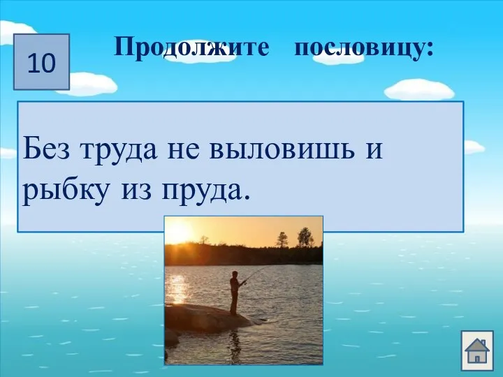 10 Продолжите пословицу: Без труда… Без труда не выловишь и рыбку из пруда.