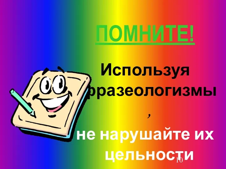 ПОМНИТЕ! Используя фразеологизмы, не нарушайте их цельности