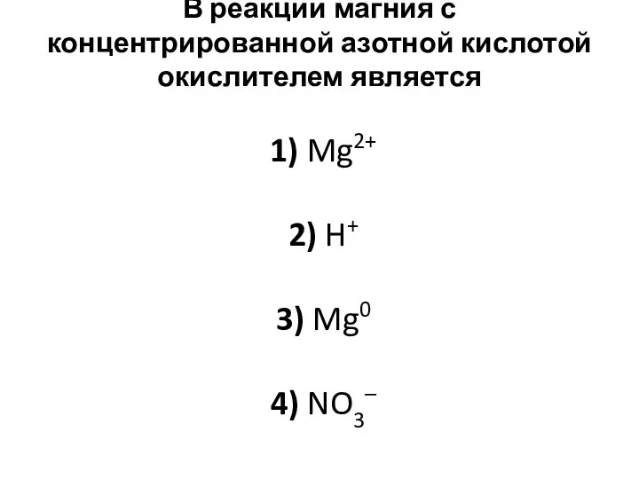 В реакции магния с концентрированной азотной кислотой окислителем является 1)