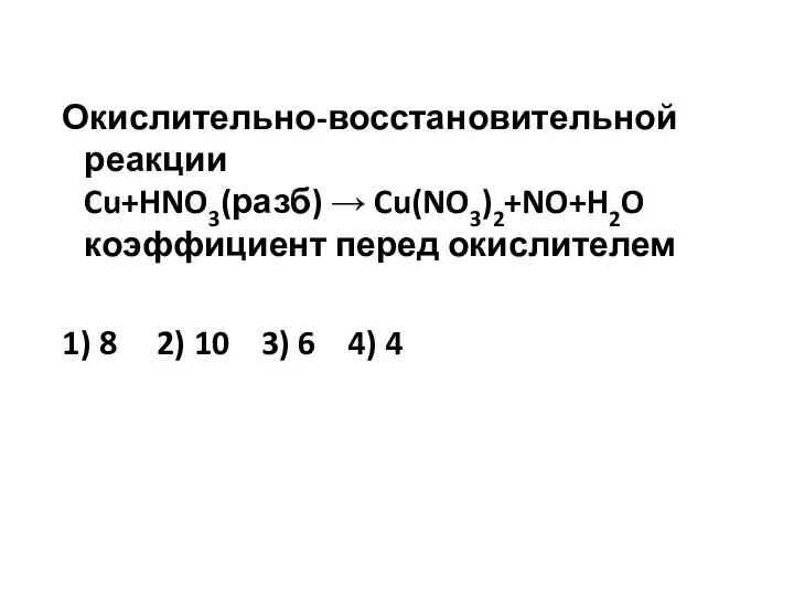 Окислительно-восстановительной реакции Cu+HNO3(разб) → Cu(NO3)2+NO+H2O коэффициент перед окислителем 1) 8 2) 10 3) 6 4) 4