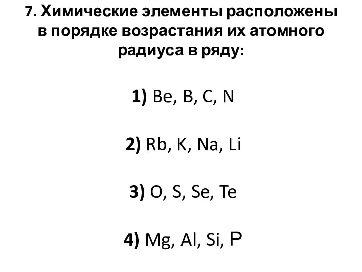 7. Химические элементы расположены в порядке возрастания их атомного радиуса