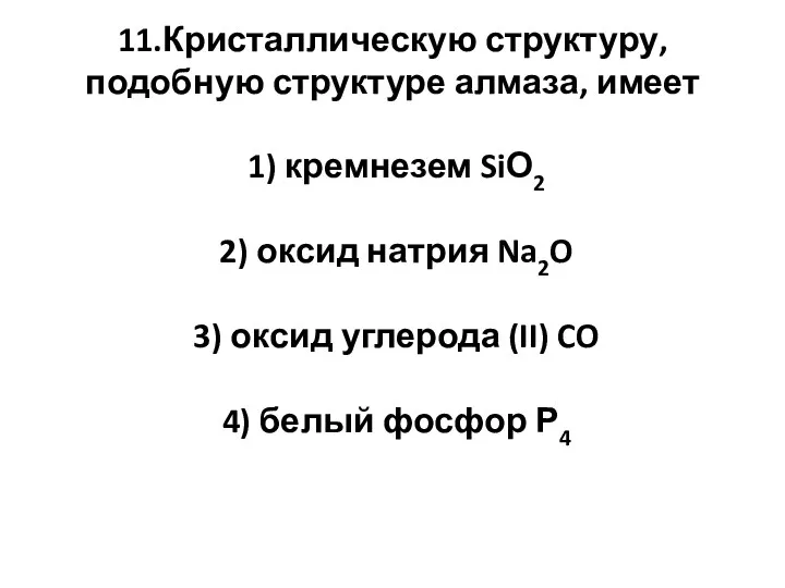 11.Кристаллическую структуру, подобную структуре алмаза, имеет 1) кремнезем SiО2 2)