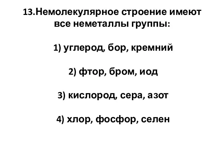 13.Немолекулярное строение имеют все неметаллы группы: 1) углерод, бор, кремний