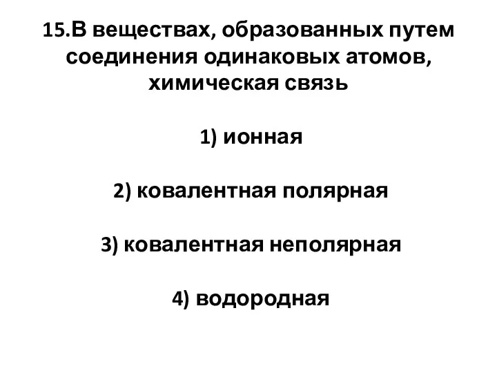 15.В веществах, образованных путем соединения одинаковых атомов, химическая связь 1)