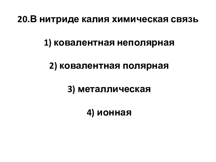 20.В нитриде калия химическая связь 1) ковалентная неполярная 2) ковалентная полярная 3) металлическая 4) ионная