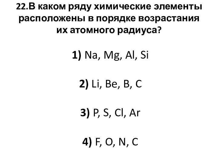 22.В каком ряду химические элементы расположены в порядке возрастания их