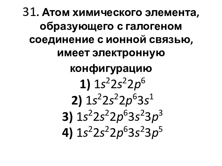 31. Атом химического элемента, образующего с галогеном соединение с ионной