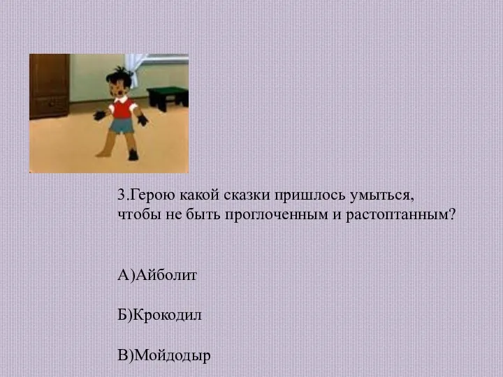 3.Герою какой сказки пришлось умыться, чтобы не быть проглоченным и растоптанным? А)Айболит Б)Крокодил В)Мойдодыр