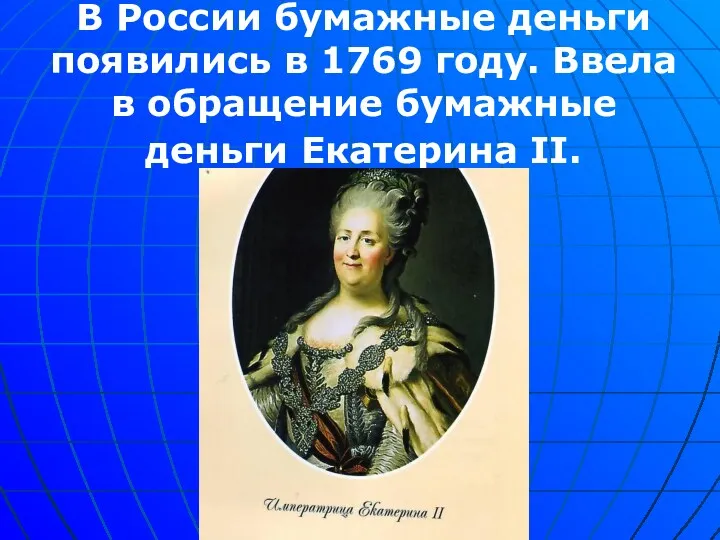 В России бумажные деньги появились в 1769 году. Ввела в обращение бумажные деньги Екатерина II.