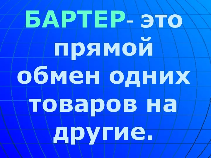 БАРТЕР- это прямой обмен одних товаров на другие.